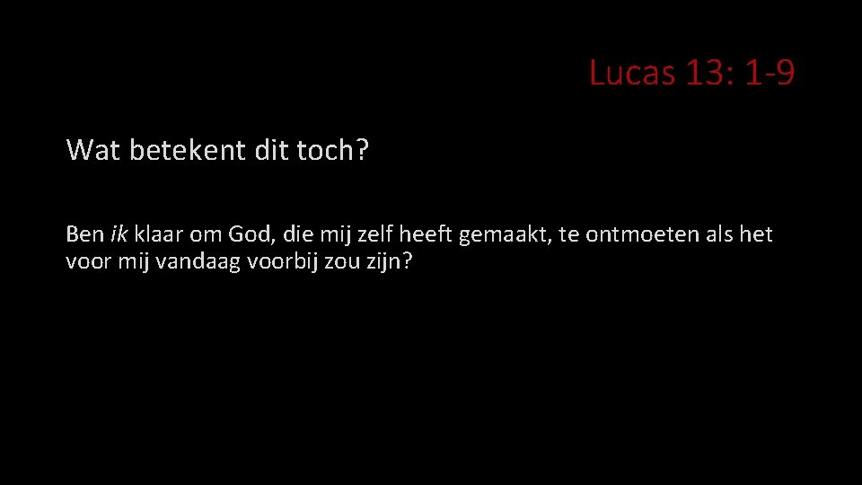 Lucas 13: 1 -9 Wat betekent dit toch? Ben ik klaar om God, die