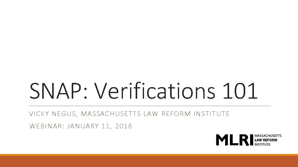SNAP: Verifications 101 VICKY NEGUS, MASSACHUSETTS LAW REFORM INSTITUTE WEBINAR: JANUARY 11, 2018 SNAP: Verifications 101 VICKY NEGUS, MASSACHUSETTS LAW REFORM INSTITUTE WEBINAR: JANUARY 11, 2018