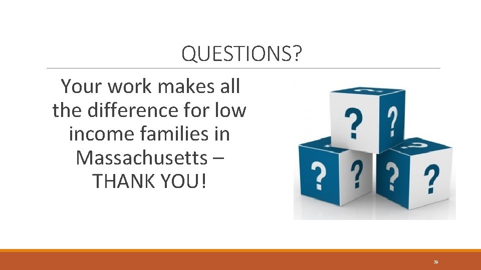 QUESTIONS? Your work makes all the difference for low income families in Massachusetts – QUESTIONS? Your work makes all the difference for low income families in Massachusetts –