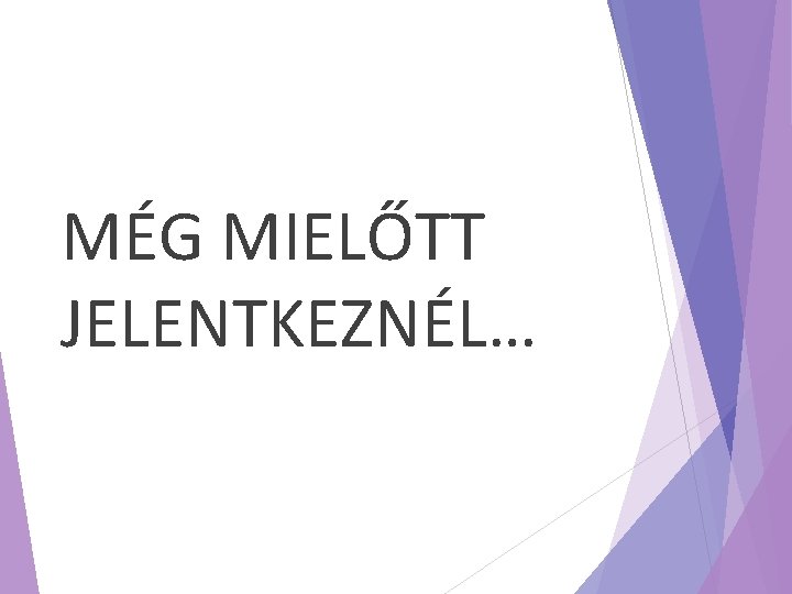 MÉG MIELŐTT JELENTKEZNÉL… 