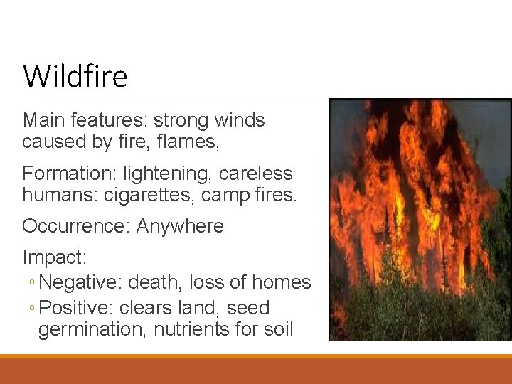 Wildfire Main features: strong winds caused by fire, flames, Formation: lightening, careless humans: cigarettes,