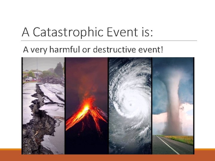 A Catastrophic Event is: A very harmful or destructive event! 