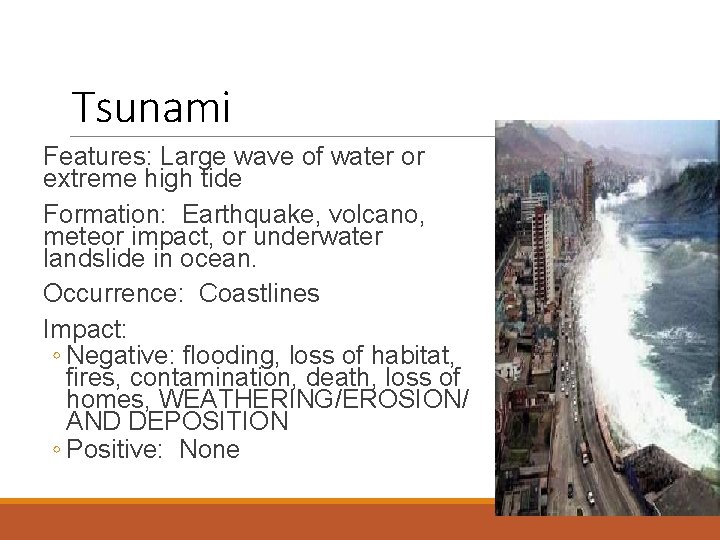 Tsunami Features: Large wave of water or extreme high tide Formation: Earthquake, volcano, meteor