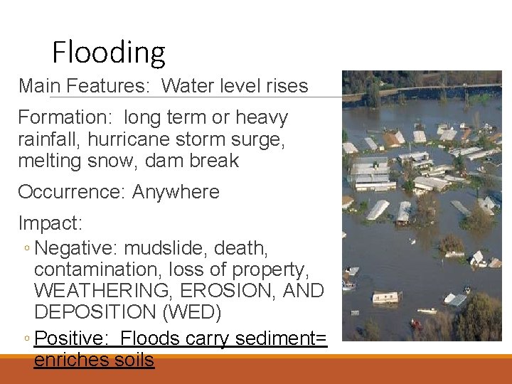 Flooding Main Features: Water level rises Formation: long term or heavy rainfall, hurricane storm