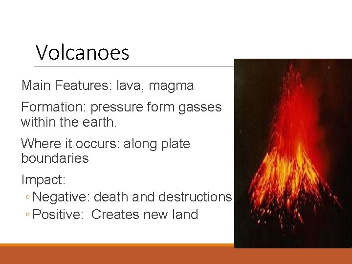 Volcanoes Main Features: lava, magma Formation: pressure form gasses within the earth. Where it