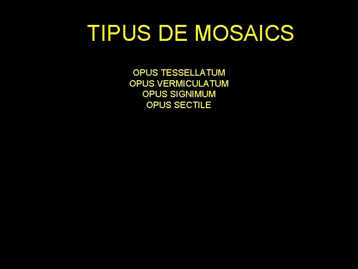 TIPUS DE MOSAICS OPUS TESSELLATUM OPUS VERMICULATUM OPUS SIGNIMUM OPUS SECTILE 