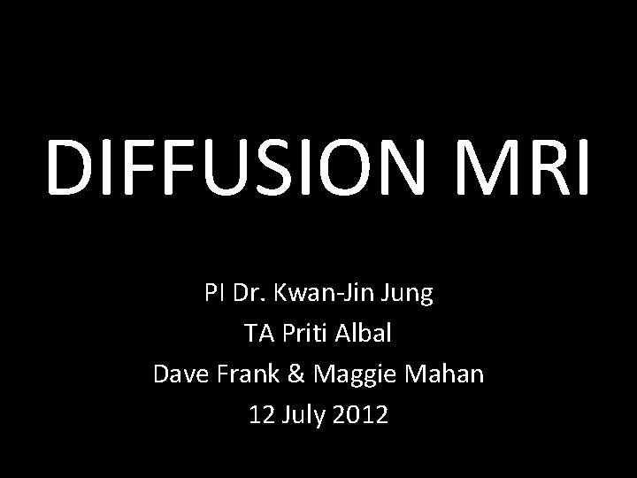 DIFFUSION MRI PI Dr. Kwan-Jin Jung TA Priti Albal Dave Frank & Maggie Mahan DIFFUSION MRI PI Dr. Kwan-Jin Jung TA Priti Albal Dave Frank & Maggie Mahan