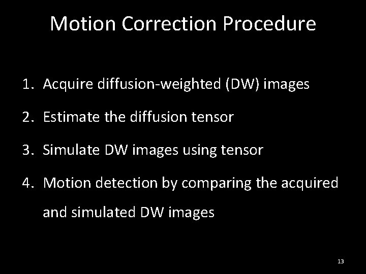 Motion Correction Procedure 1. Acquire diffusion-weighted (DW) images 2. Estimate the diffusion tensor 3. Motion Correction Procedure 1. Acquire diffusion-weighted (DW) images 2. Estimate the diffusion tensor 3.