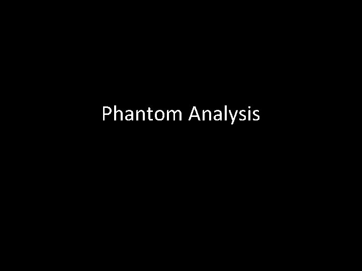 Phantom Analysis Phantom Analysis