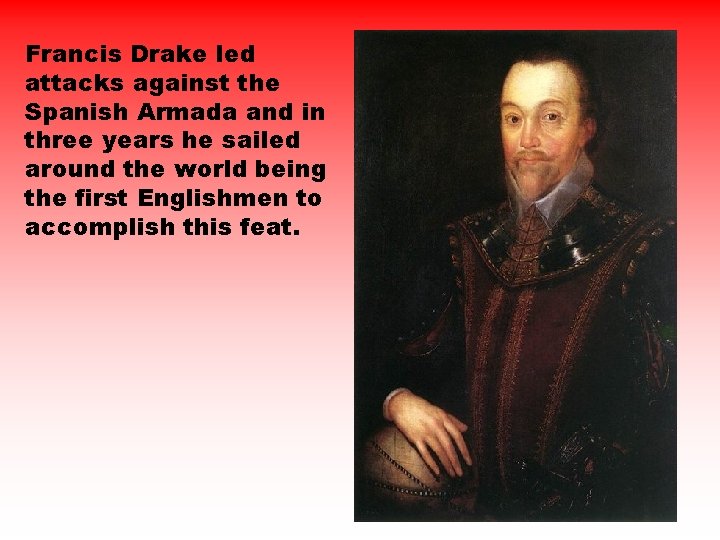 Francis Drake led attacks against the Spanish Armada and in three years he sailed