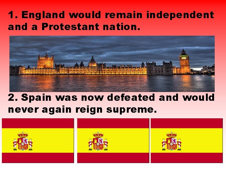 1. England would remain independent and a Protestant nation. 2. Spain was now defeated