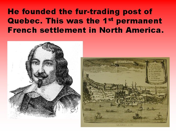 He founded the fur-trading post of Quebec. This was the 1 st permanent French