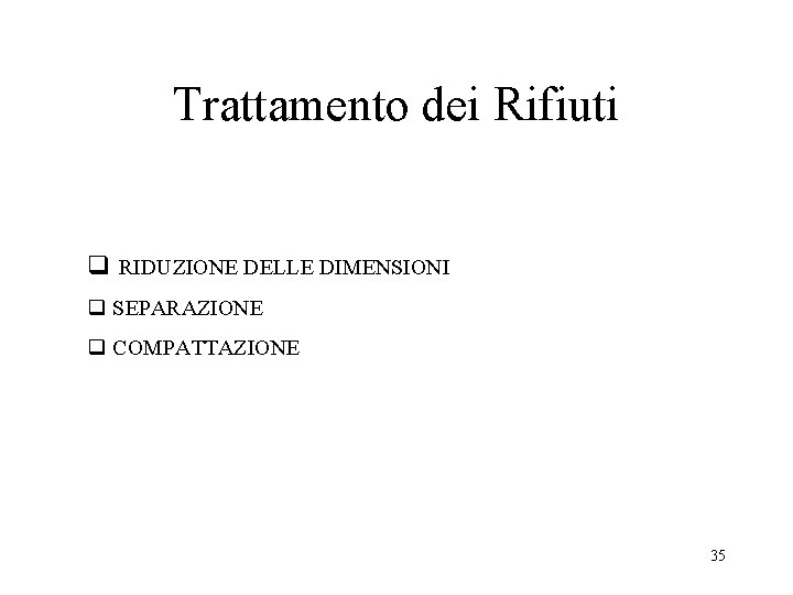 Trattamento dei Rifiuti q RIDUZIONE DELLE DIMENSIONI q SEPARAZIONE q COMPATTAZIONE 35 Trattamento dei Rifiuti q RIDUZIONE DELLE DIMENSIONI q SEPARAZIONE q COMPATTAZIONE 35