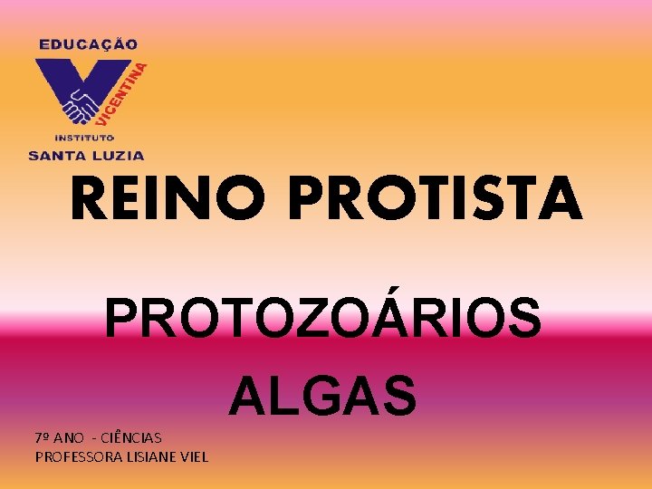 REINO PROTISTA PROTOZOÁRIOS ALGAS 7º ANO - CIÊNCIAS PROFESSORA LISIANE VIEL REINO PROTISTA PROTOZOÁRIOS ALGAS 7º ANO - CIÊNCIAS PROFESSORA LISIANE VIEL