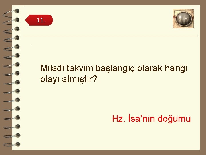 11. . Miladi takvim başlangıç olarak hangi olayı almıştır? Hz. İsa’nın doğumu 