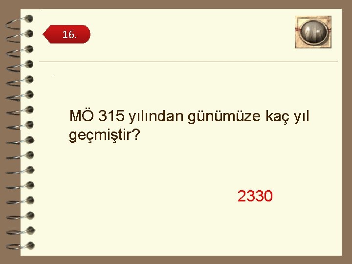 16. . MÖ 315 yılından günümüze kaç yıl geçmiştir? 2330 