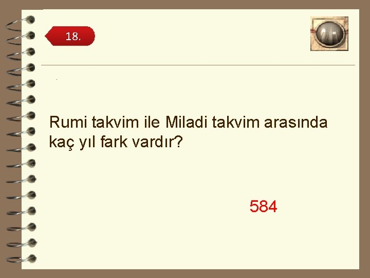 18. . Rumi takvim ile Miladi takvim arasında kaç yıl fark vardır? 584 