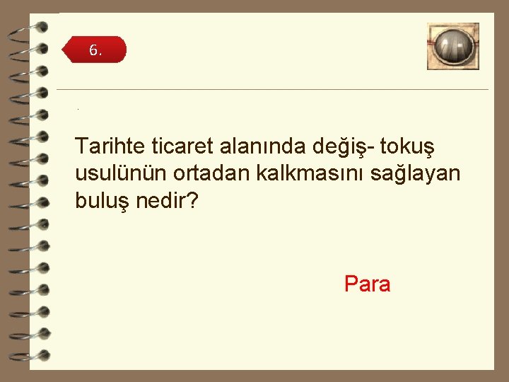 6. . Tarihte ticaret alanında değiş- tokuş usulünün ortadan kalkmasını sağlayan buluş nedir? Para