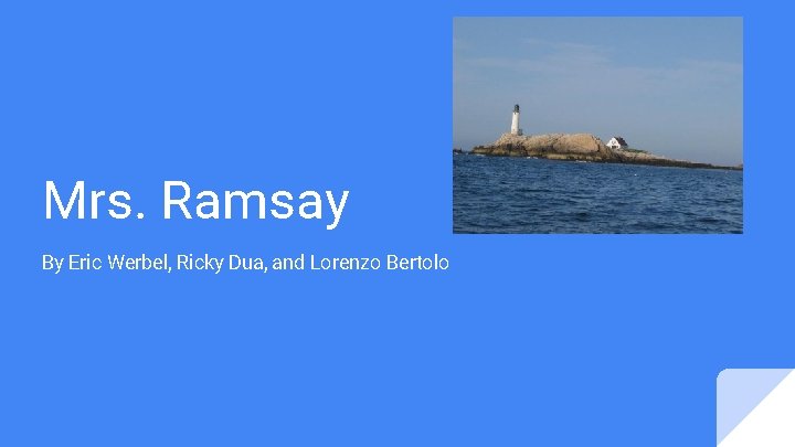 Mrs. Ramsay By Eric Werbel, Ricky Dua, and Lorenzo Bertolo 