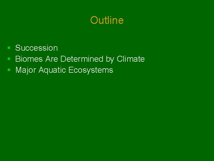 Outline § Succession § Biomes Are Determined by Climate § Major Aquatic Ecosystems 