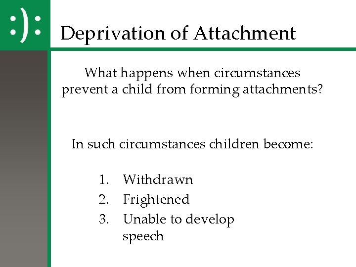 Deprivation of Attachment What happens when circumstances prevent a child from forming attachments? In