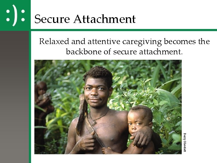 Secure Attachment Relaxed and attentive caregiving becomes the backbone of secure attachment. Berry Hewlett