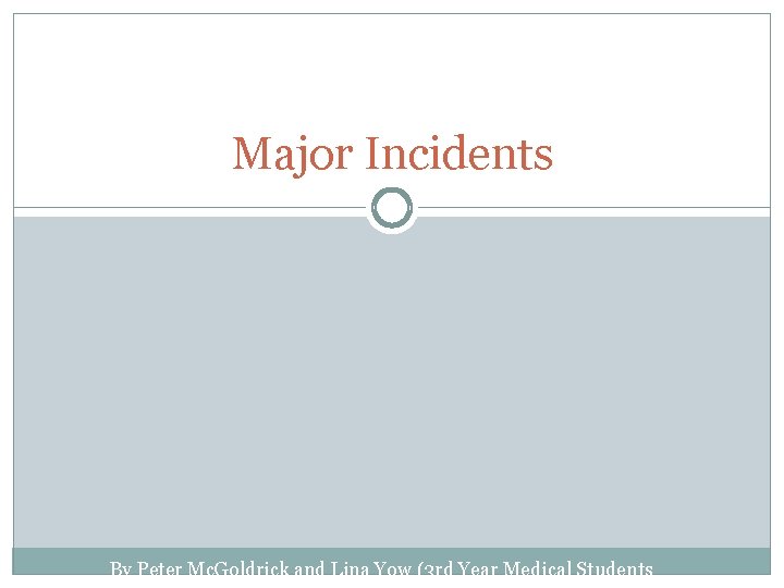 Major Incidents By Peter Mc. Goldrick and Lina Yow (3 rd Year Medical Students