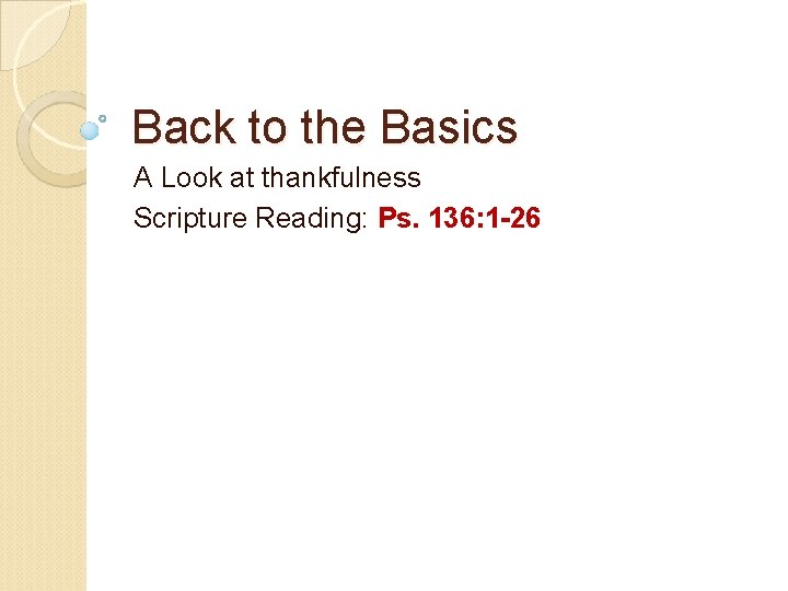 Back to the Basics A Look at thankfulness Scripture Reading: Ps. 136: 1 -26