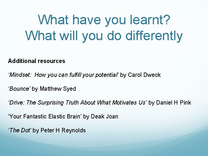 What have you learnt? What will you do differently Additional resources ‘Mindset: How you