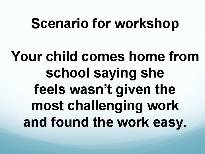 Scenario for workshop Your child comes home from school saying she feels wasn’t given