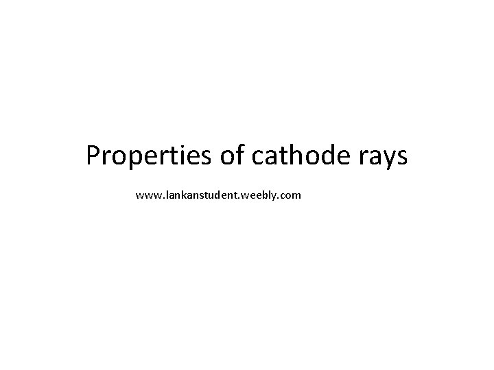 Properties of cathode rays www. lankanstudent. weebly. com 