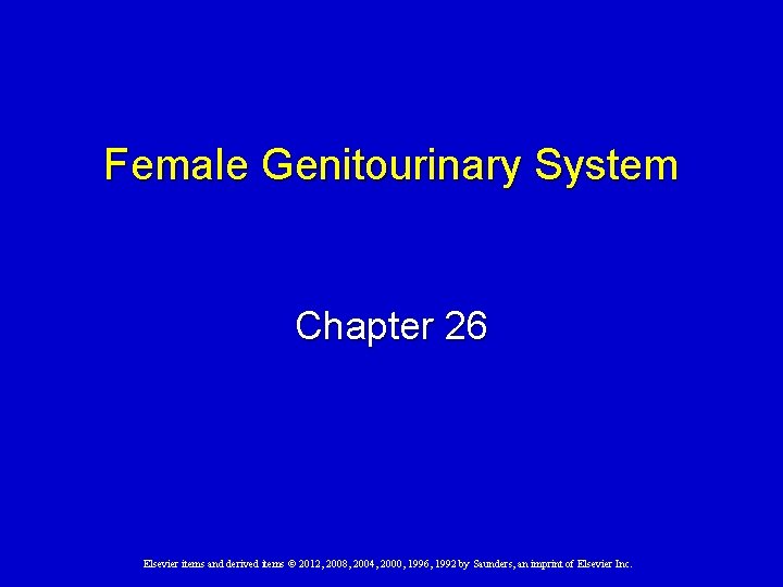 Female Genitourinary System Chapter 26 Elsevier items and derived items © 2012, 2008, 2004,