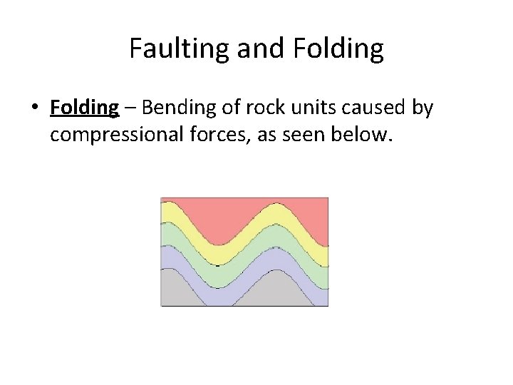 Faulting and Folding • Folding – Bending of rock units caused by compressional forces,