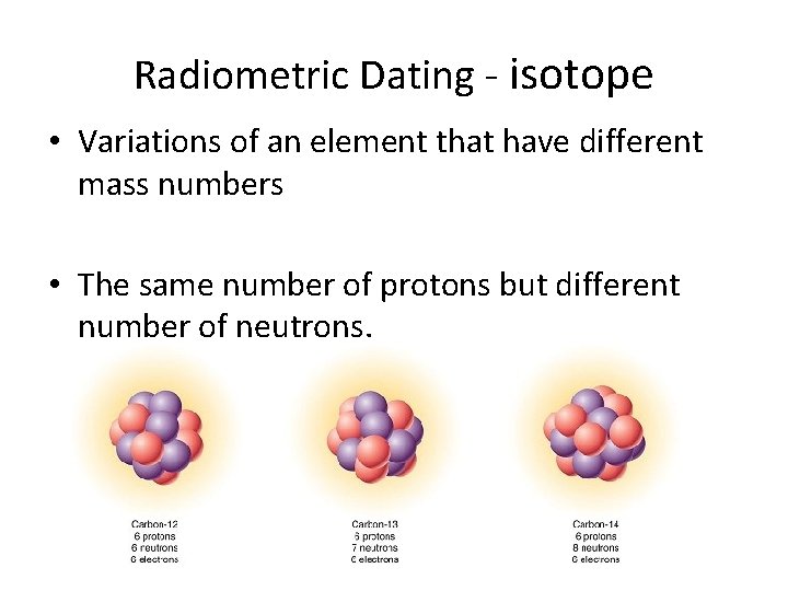 Radiometric Dating - isotope • Variations of an element that have different mass numbers