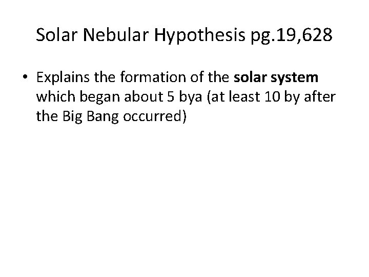 Solar Nebular Hypothesis pg. 19, 628 • Explains the formation of the solar system