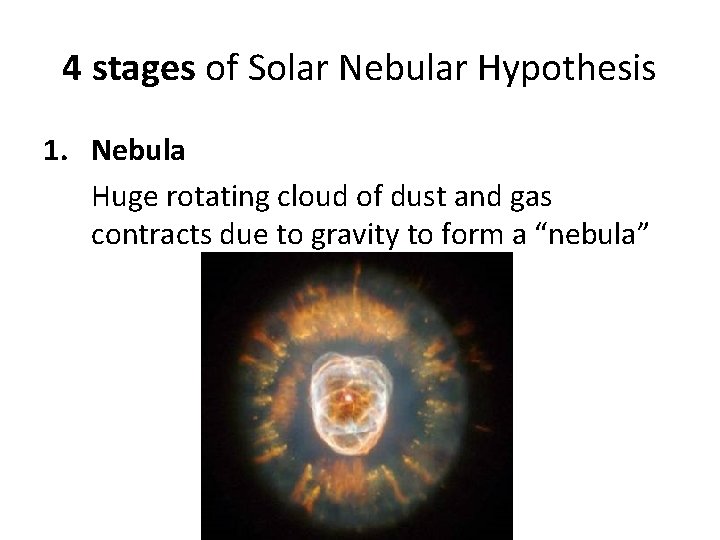 4 stages of Solar Nebular Hypothesis 1. Nebula Huge rotating cloud of dust and