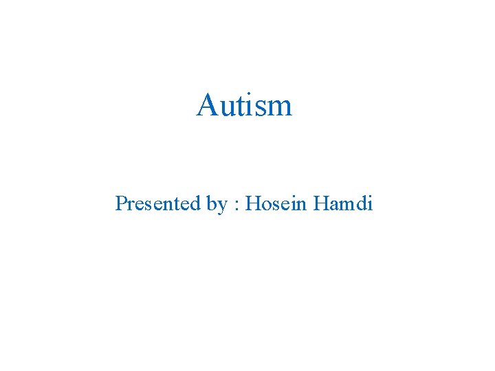 Autism Presented by : Hosein Hamdi 