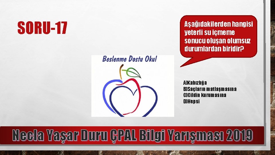 SORU-17 Aşağıdakilerden hangisi yeterli su içmeme sonucu oluşan olumsuz durumlardan biridir? A)Kabızlığa B)Saçların matlaşmasına