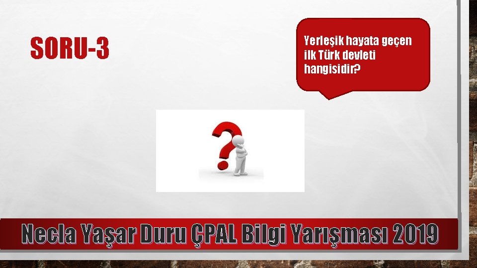 SORU-3 Yerleşik hayata geçen ilk Türk devleti hangisidir? Necla Yaşar Duru ÇPAL Bilgi Yarışması