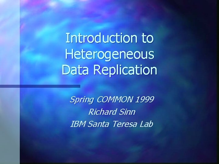Introduction to Heterogeneous Data Replication Spring COMMON 1999 Richard Sinn IBM Santa Teresa Lab
