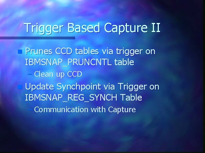 Trigger Based Capture II n Prunes CCD tables via trigger on IBMSNAP_PRUNCNTL table –