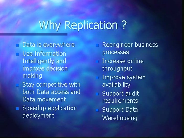 Why Replication ? n n Data is everywhere Use Information Intelligently and improve decision