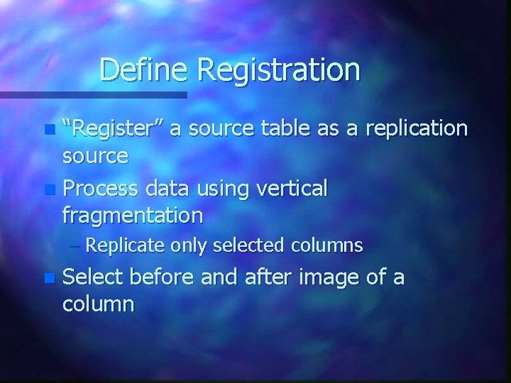 Define Registration “Register” a source table as a replication source n Process data using