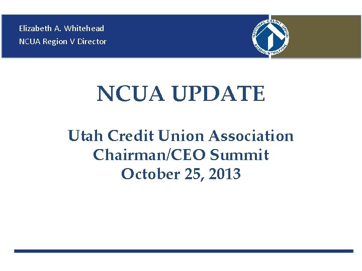 Elizabeth A. Whitehead NCUA Region V Director NCUA UPDATE Utah Credit Union Association Chairman/CEO