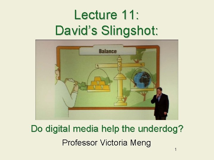 Lecture 11: David’s Slingshot: Do digital media help the underdog? Professor Victoria Meng 1