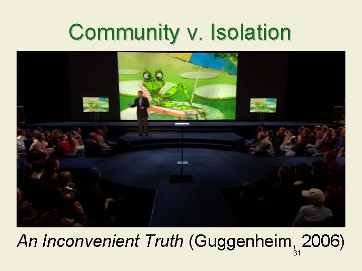 Community v. Isolation An Inconvenient Truth (Guggenheim, 2006) 31 
