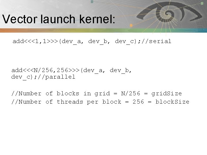 Vector launch kernel: Pnmath add<<<1, 1>>>(dev_a, dev_b, dev_c); //serial add<<<N/256, 256>>>(dev_a, dev_b, dev_c); //parallel