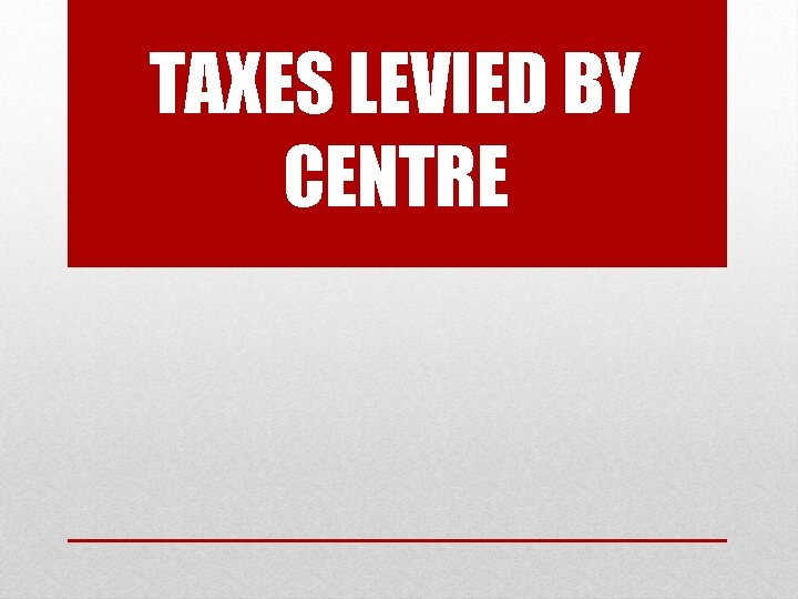 TAXES LEVIED BY CENTRE 