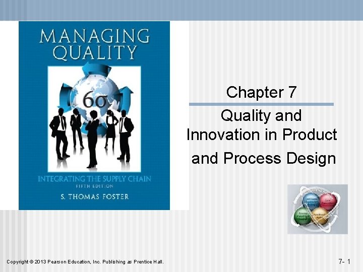 Chapter 7 Quality and Innovation in Product and Process Design Copyright © 2013 Pearson