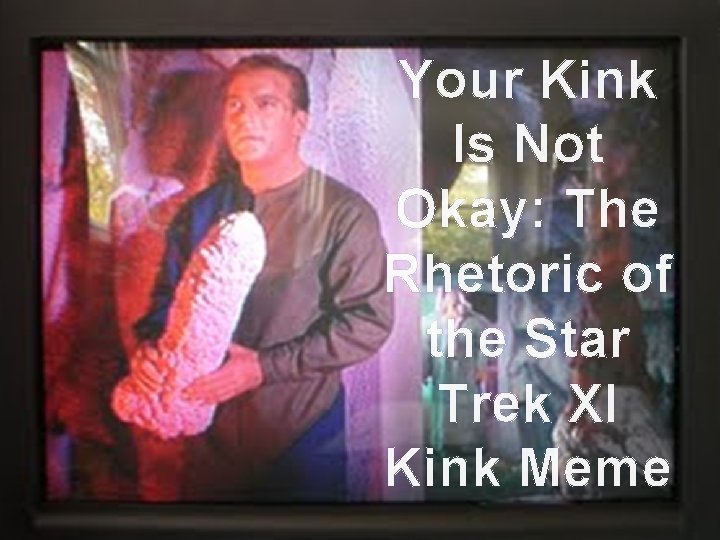 Your Kink Is Not Okay: The Rhetoric of the Star Trek XI Kink Meme